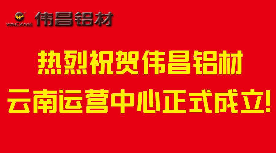 【伟昌升级】市场结构转型-热烈祝贺伟昌铝材云南运营中心建设